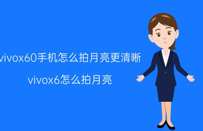 vivox60手机怎么拍月亮更清晰 vivox6怎么拍月亮？